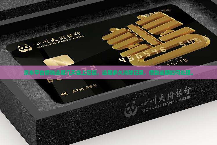 京东平台借钱逾期几天会上征信，逾期多久消除记录，借款逾期如何处理。