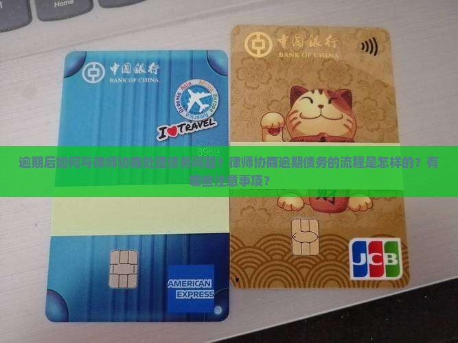 逾期后如何与律师协商处理债务问题？律师协商逾期债务的流程是怎样的？有哪些注意事项？