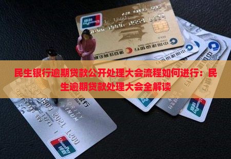 民生银行逾期贷款公开处理大会流程如何进行：民生逾期贷款处理大会全解读