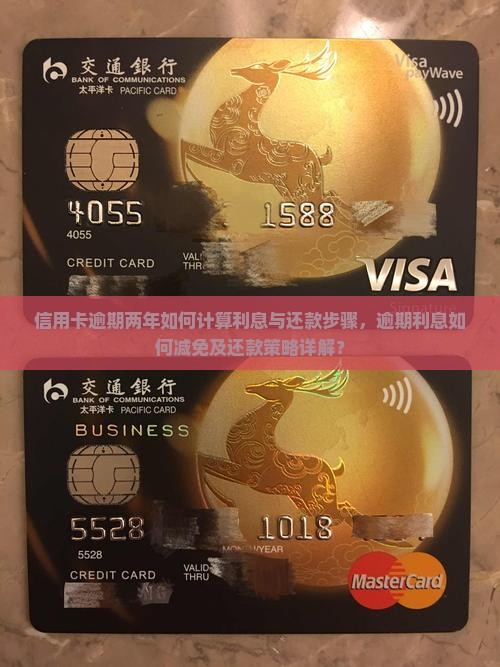 信用卡逾期两年如何计算利息与还款步骤，逾期利息如何减免及还款策略详解？