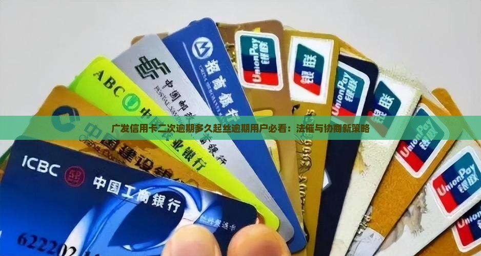广发信用卡二次逾期多久起丝逾期用户必看：法催与协商新策略