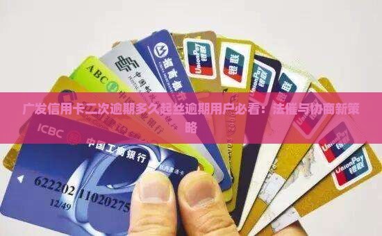 广发信用卡二次逾期多久起丝逾期用户必看：法催与协商新策略