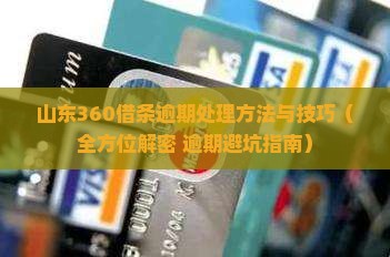 山东360借条逾期处理方法和注意事项
