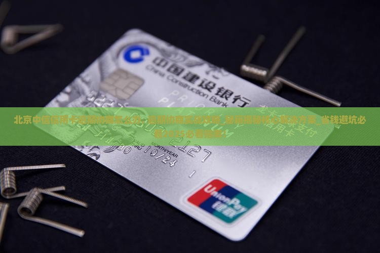 北京中信信用卡逾期协商怎么办