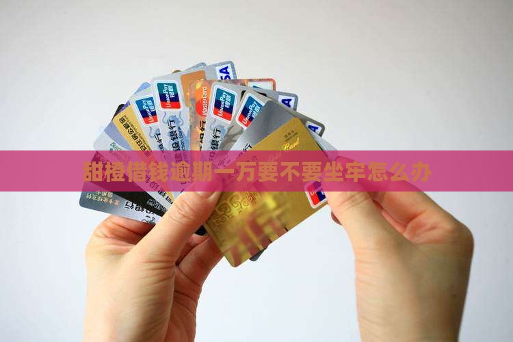 甜橙借钱逾期一万要不要坐牢怎么办