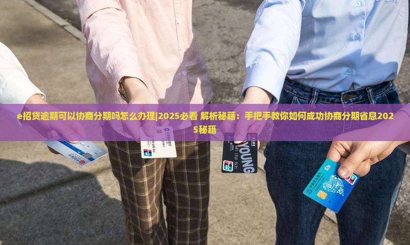 e招贷逾期可以协商分期吗怎么办理