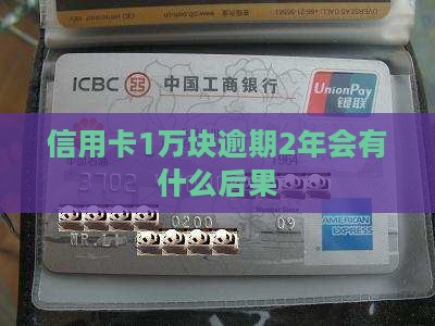 信用卡1万块逾期2年会有什么后果