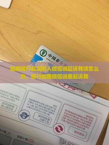 逾期银行会加别人微信说起诉我该怎么办