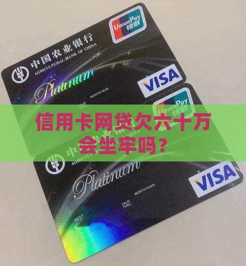 信用卡网贷欠六十万会坐牢吗