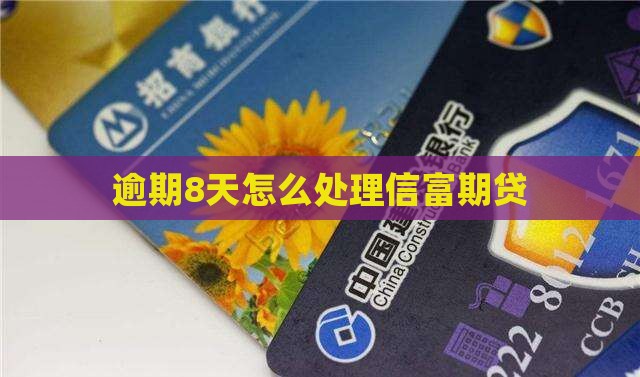 信富期贷逾期8天怎么处理