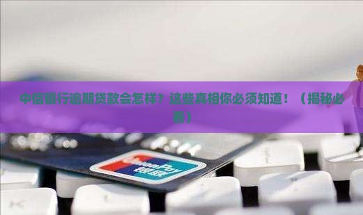 中信银行逾期贷款后果及解决方法