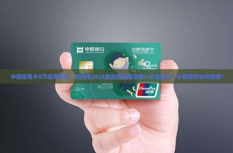 中信信用卡8万逾期两年如何解决