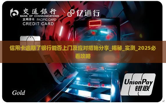 信用卡逾期了银行能否上门及应对措施分享