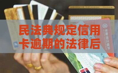 最新民法典规定信用卡逾期的法律后果是什么