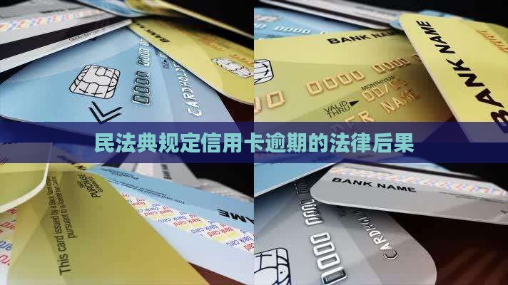 最新民法典规定信用卡逾期的法律后果是什么