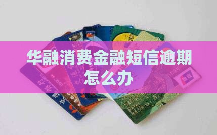 华融消费金融短信逾期怎么办