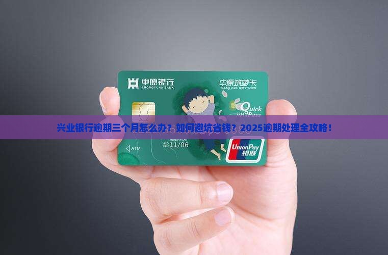兴业银行逾期三个月怎么办怎么办 兴业银行逾期三个月怎么办怎么办