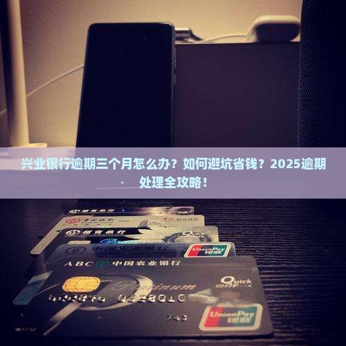 兴业银行逾期三个月怎么办怎么办 兴业银行逾期三个月怎么办怎么办