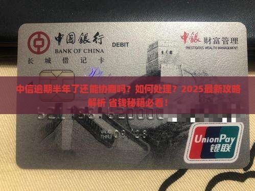 中信逾期半年了还能协商吗如何处理