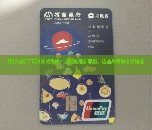 银行逾期了可以谈减免吗如何处理