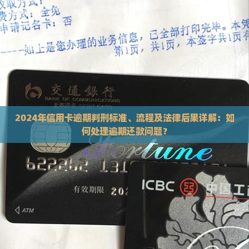 2024年信用卡逾期判刑标准、流程及法律后果详解：如何处理逾期还款问题？