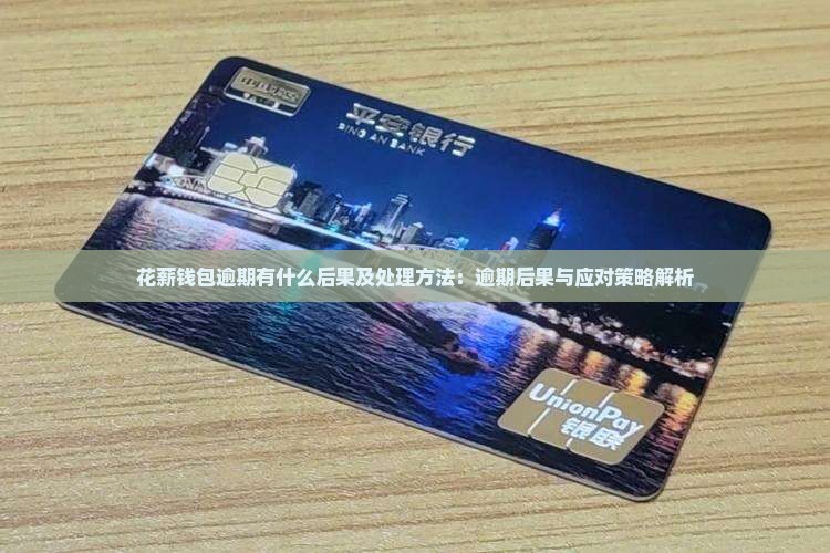 花薪钱包逾期有什么后果及处理方法：逾期后果与应对策略解析