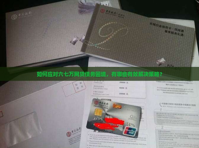 如何应对六七万网贷债务困境，有哪些有效解决策略？