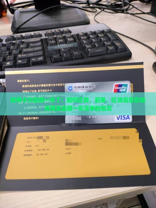 信用卡欠逾期一年了：如何还款、后果、还清后是否能再用及逾期一年没事的情况