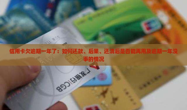 信用卡欠逾期一年了：如何还款、后果、还清后是否能再用及逾期一年没事的情况