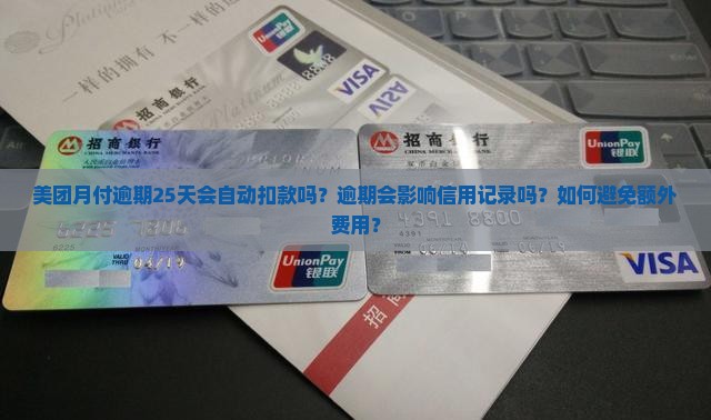 美团月付逾期25天会自动扣款吗？逾期会影响信用记录吗？如何避免额外费用？