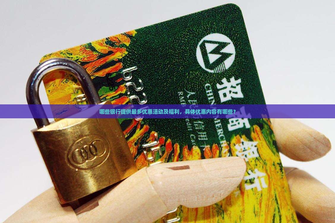 哪些银行提供最多优惠活动及福利，具体优惠内容有哪些？