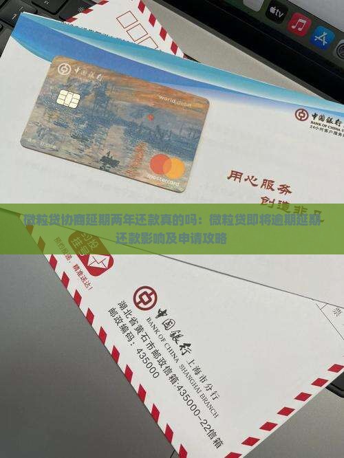 微粒贷协商延期两年还款真的吗：微粒贷即将逾期延期还款影响及申请攻略