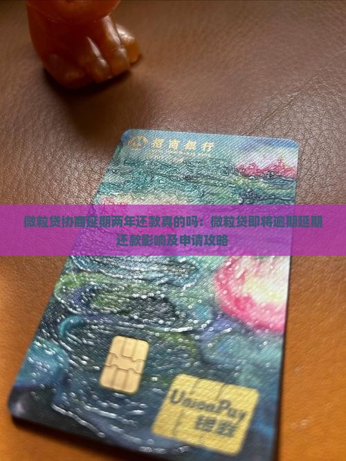 微粒贷协商延期两年还款真的吗：微粒贷即将逾期延期还款影响及申请攻略