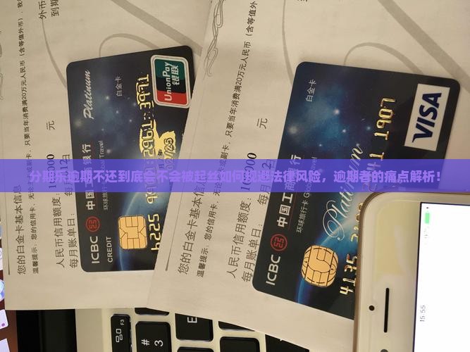 分期乐逾期不还到底会不会被起丝如何规避法律风险，逾期者的痛点解析！