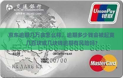 京东逾期几万会怎么样，逾期多少钱会被起爽几百块或几块钱逾期有风险吗？