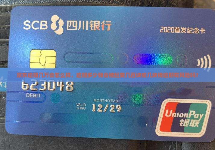 京东逾期几万会怎么样，逾期多少钱会被起爽几百块或几块钱逾期有风险吗？