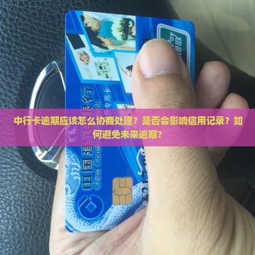 中行卡逾期应该怎么协商处理？是否会影响信用记录？如何避免未来逾期？