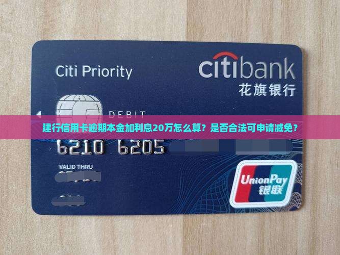 建行信用卡逾期本金加利息20万怎么算？是否合法可申请减免？