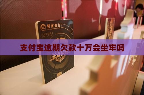 支付宝逾期欠款十万会坐牢吗