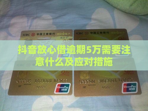 抖音放心借逾期5万需要注意什么及应对措施 抖音放心借逾期5万需要注意什么及应对措施