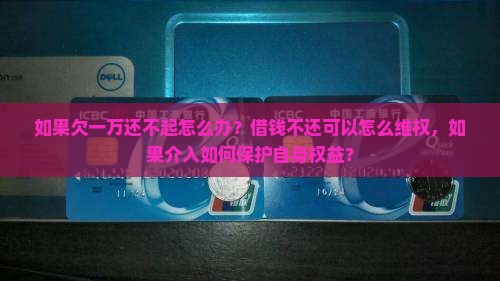如果欠一万还不起怎么办？借钱不还可以怎么维权，如果介入如何保护自身权益？