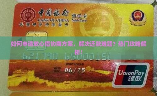 如何申请放心借协商方案，解决还款难题？热门攻略解析！