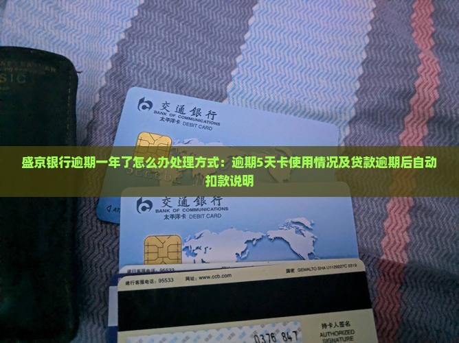 盛京银行逾期一年了怎么办处理方式：逾期5天卡使用情况及贷款逾期后自动扣款说明