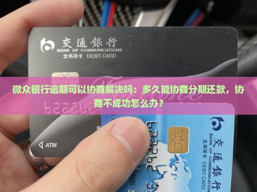 微众银行逾期可以协商解决吗：多久能协商分期还款，协商不成功怎么办？