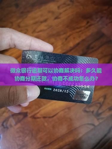 微众银行逾期可以协商解决吗：多久能协商分期还款，协商不成功怎么办？