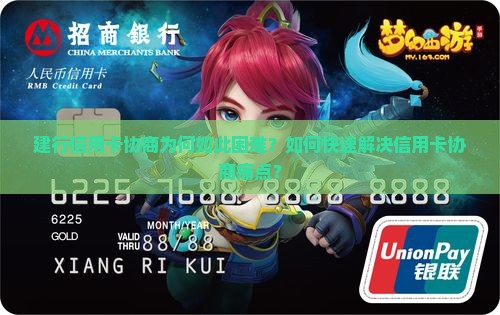 建行信用卡协商为何如此困难？如何快速解决信用卡协商痛点？
