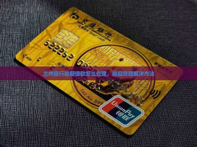 兰州银行逾期借款怎么处理，逾期贷款解决方法