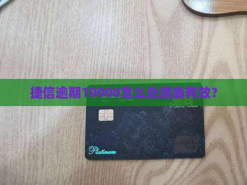 捷信逾期10000怎么处理最有效？