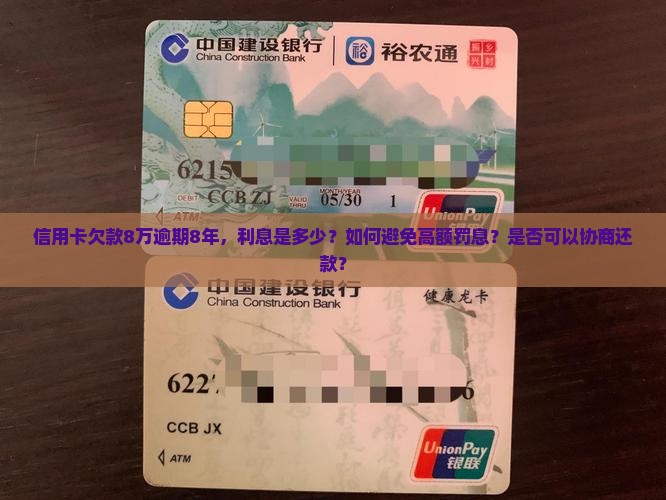信用卡欠款8万逾期8年，利息是多少？如何避免高额罚息？是否可以协商还款？