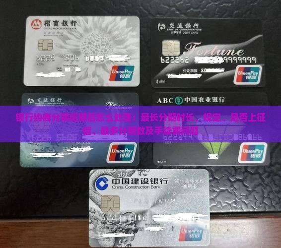 银行协商分期逾期后怎么处理：最长分期时长、规定、是否上征信、最多分期数及手续费问题